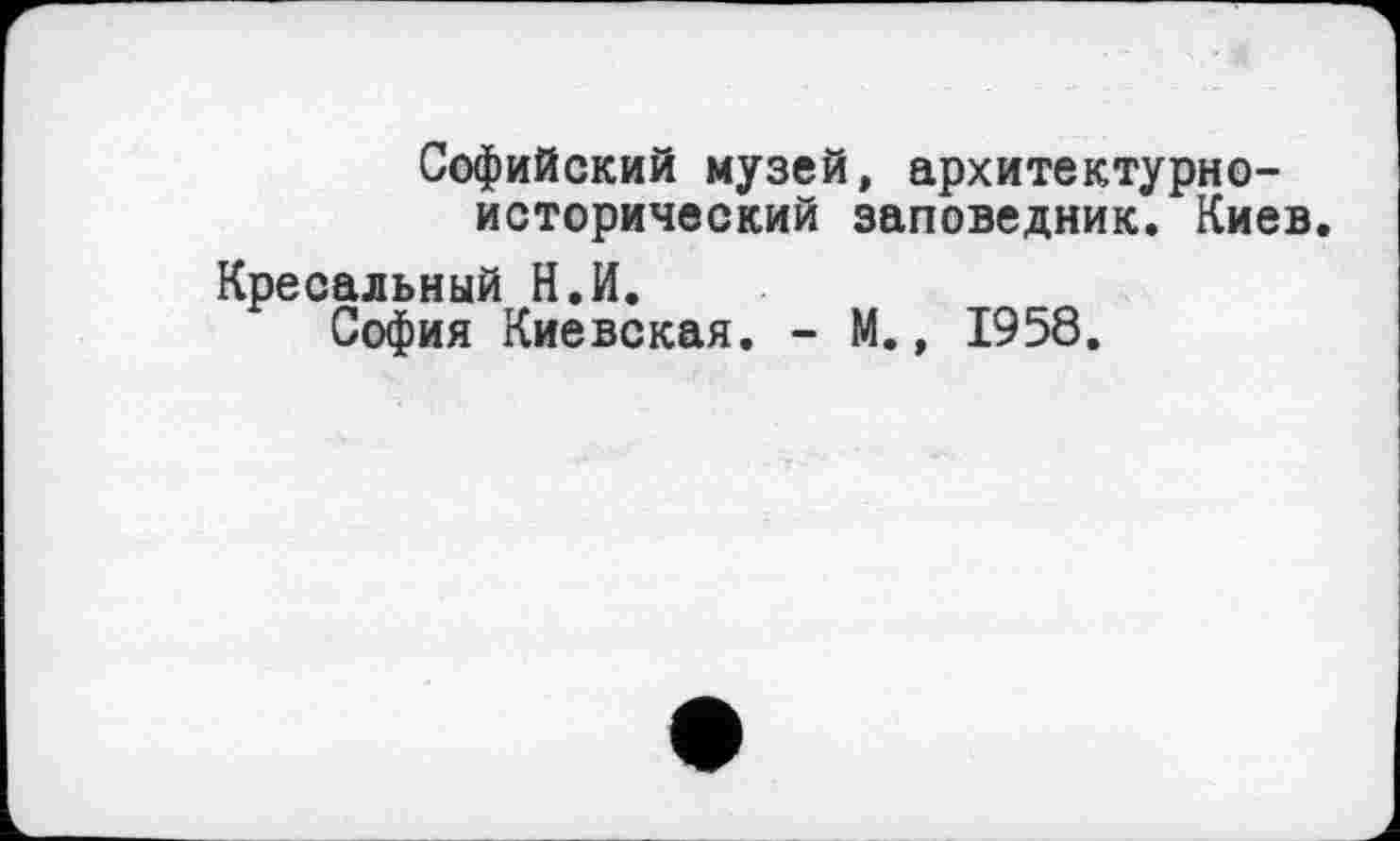 ﻿Софийский музей, архитектурноисторический заповедник. Киев.
Кресальный Н.И.
София Киевская. - М., 1958.